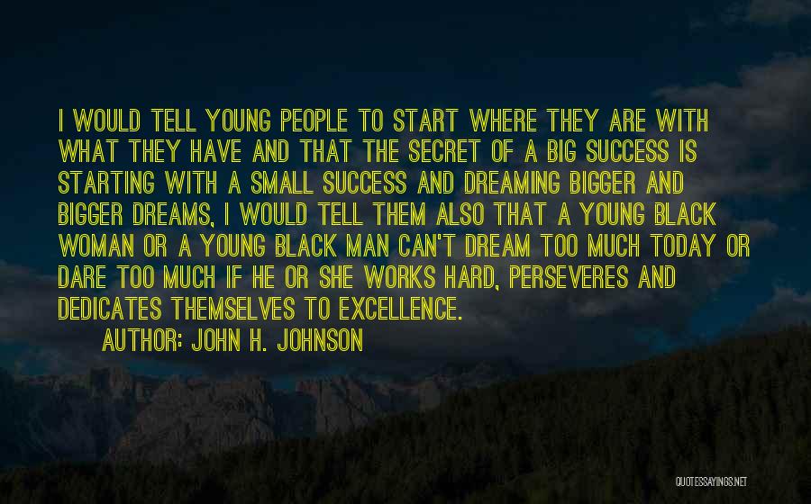 John H. Johnson Quotes: I Would Tell Young People To Start Where They Are With What They Have And That The Secret Of A