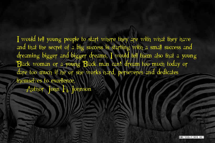 John H. Johnson Quotes: I Would Tell Young People To Start Where They Are With What They Have And That The Secret Of A