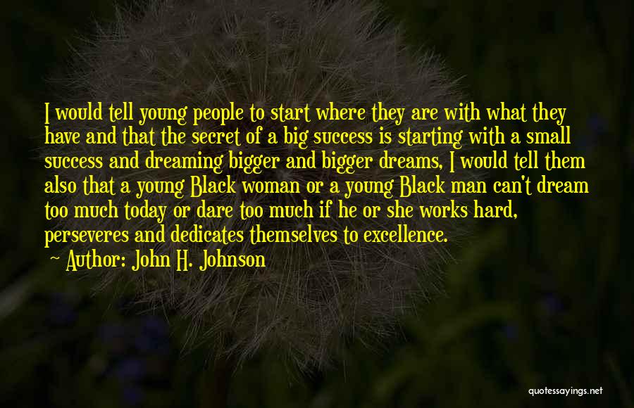 John H. Johnson Quotes: I Would Tell Young People To Start Where They Are With What They Have And That The Secret Of A