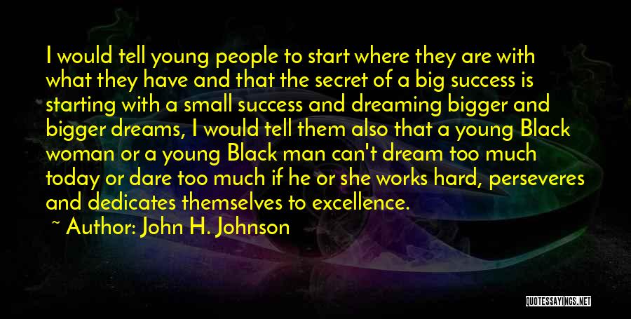 John H. Johnson Quotes: I Would Tell Young People To Start Where They Are With What They Have And That The Secret Of A