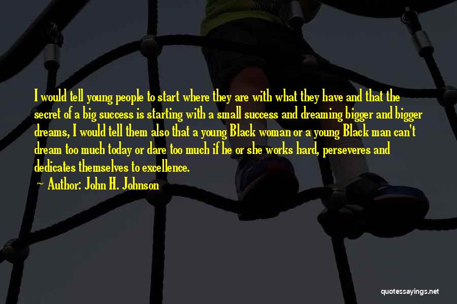 John H. Johnson Quotes: I Would Tell Young People To Start Where They Are With What They Have And That The Secret Of A