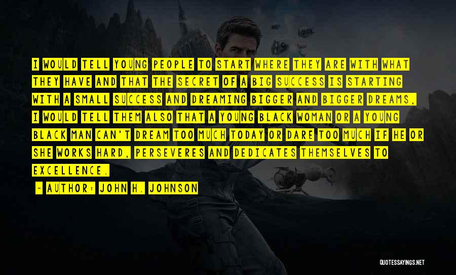 John H. Johnson Quotes: I Would Tell Young People To Start Where They Are With What They Have And That The Secret Of A