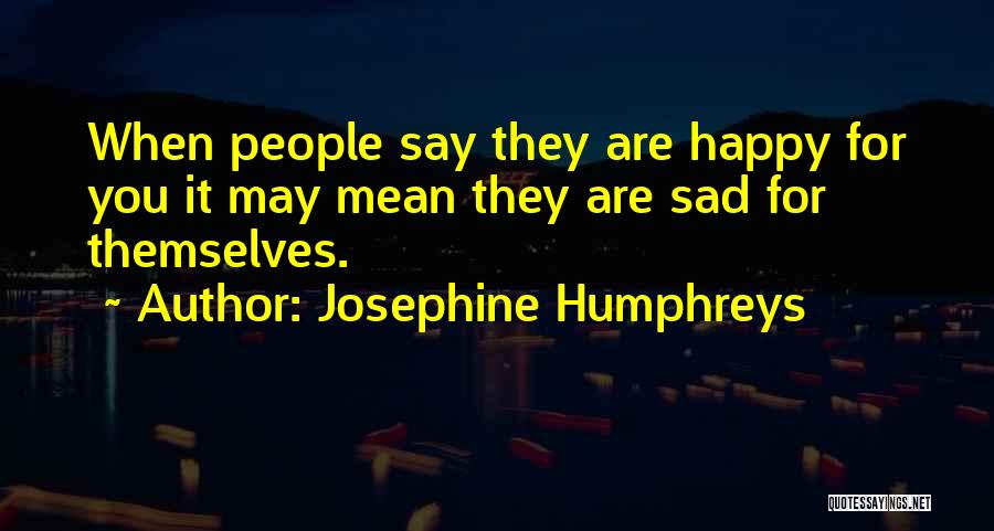 Josephine Humphreys Quotes: When People Say They Are Happy For You It May Mean They Are Sad For Themselves.