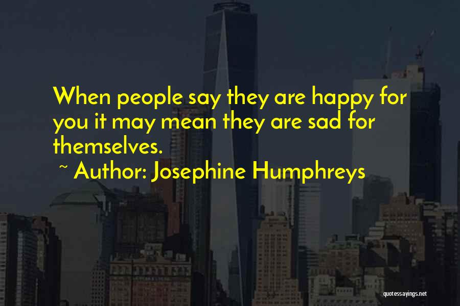 Josephine Humphreys Quotes: When People Say They Are Happy For You It May Mean They Are Sad For Themselves.