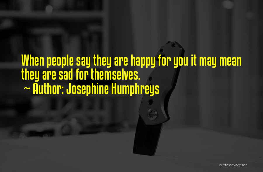 Josephine Humphreys Quotes: When People Say They Are Happy For You It May Mean They Are Sad For Themselves.