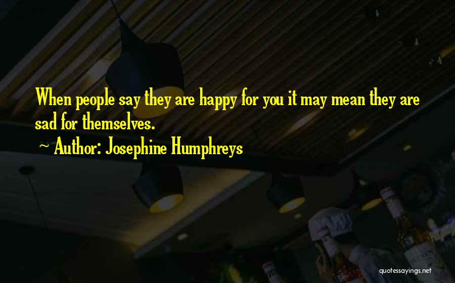 Josephine Humphreys Quotes: When People Say They Are Happy For You It May Mean They Are Sad For Themselves.