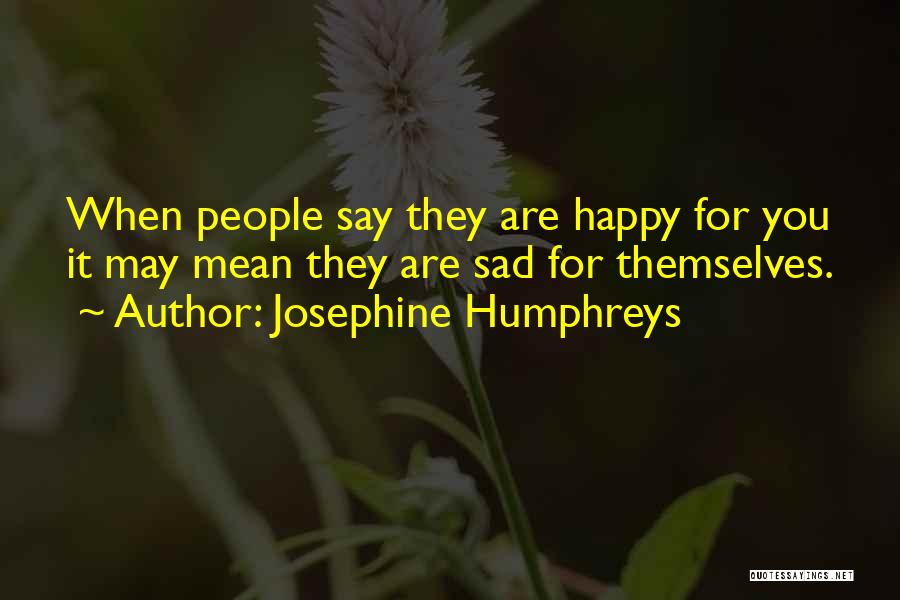 Josephine Humphreys Quotes: When People Say They Are Happy For You It May Mean They Are Sad For Themselves.