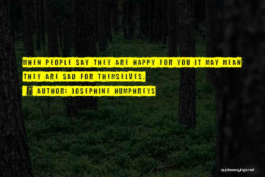 Josephine Humphreys Quotes: When People Say They Are Happy For You It May Mean They Are Sad For Themselves.