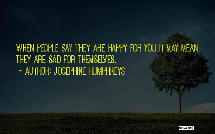 Josephine Humphreys Quotes: When People Say They Are Happy For You It May Mean They Are Sad For Themselves.