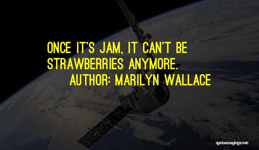 Marilyn Wallace Quotes: Once It's Jam, It Can't Be Strawberries Anymore.
