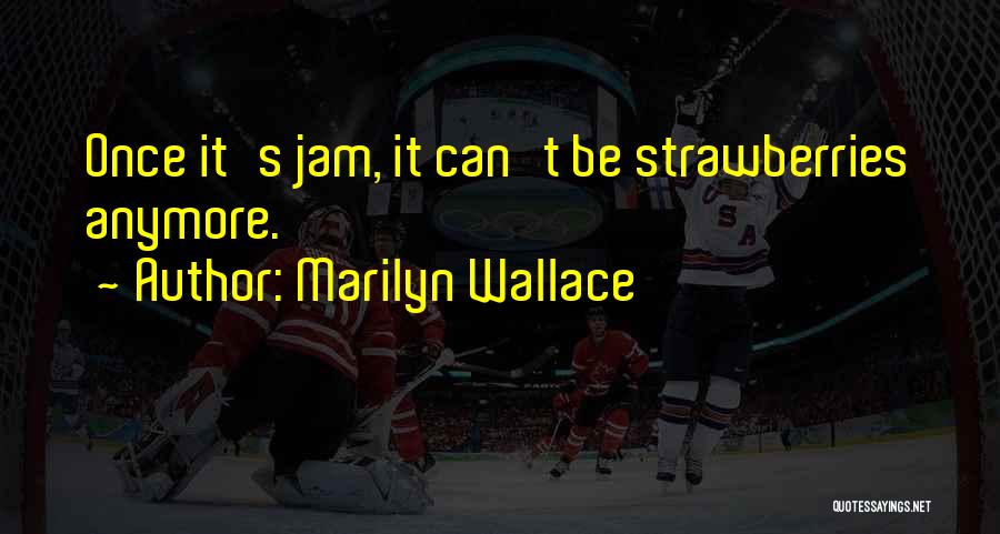 Marilyn Wallace Quotes: Once It's Jam, It Can't Be Strawberries Anymore.