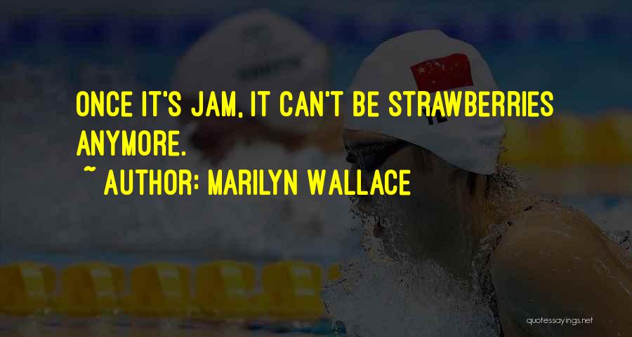 Marilyn Wallace Quotes: Once It's Jam, It Can't Be Strawberries Anymore.