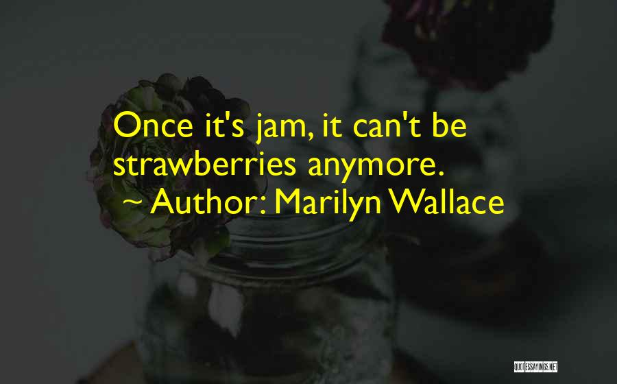 Marilyn Wallace Quotes: Once It's Jam, It Can't Be Strawberries Anymore.