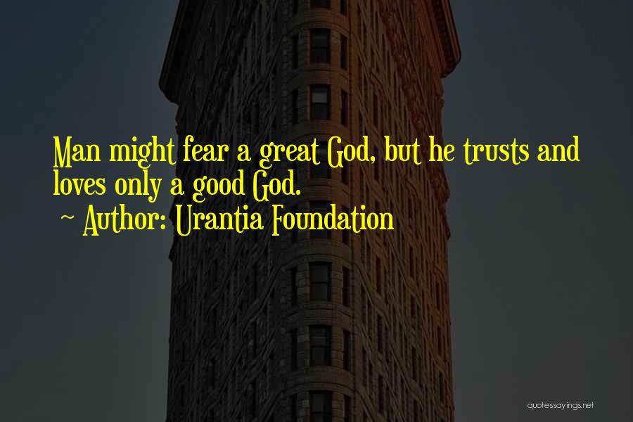 Urantia Foundation Quotes: Man Might Fear A Great God, But He Trusts And Loves Only A Good God.