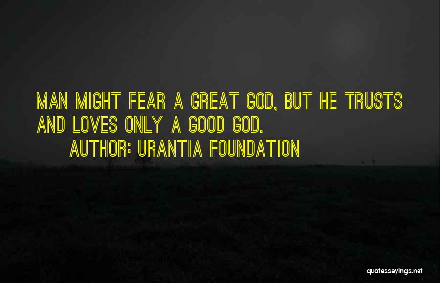 Urantia Foundation Quotes: Man Might Fear A Great God, But He Trusts And Loves Only A Good God.