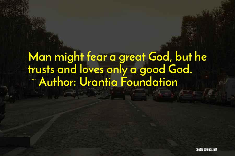 Urantia Foundation Quotes: Man Might Fear A Great God, But He Trusts And Loves Only A Good God.