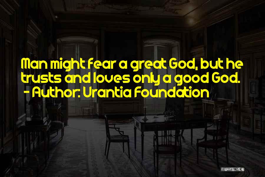 Urantia Foundation Quotes: Man Might Fear A Great God, But He Trusts And Loves Only A Good God.