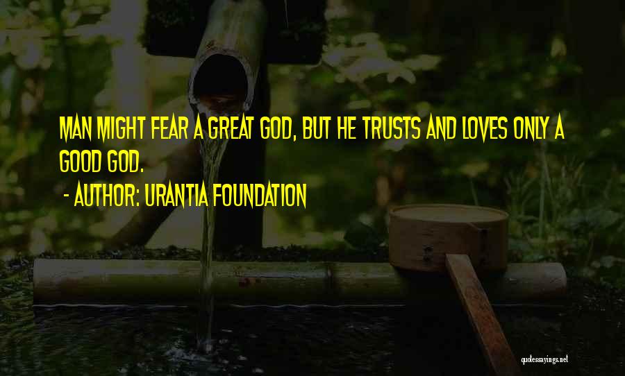 Urantia Foundation Quotes: Man Might Fear A Great God, But He Trusts And Loves Only A Good God.