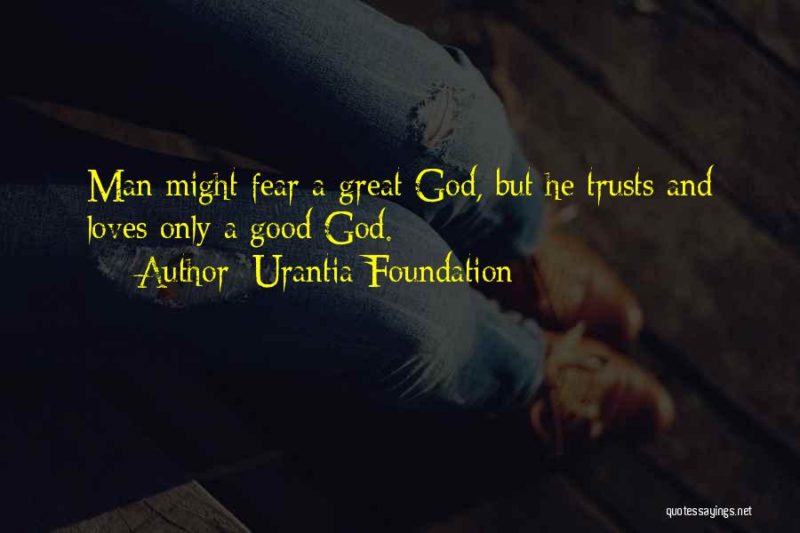 Urantia Foundation Quotes: Man Might Fear A Great God, But He Trusts And Loves Only A Good God.