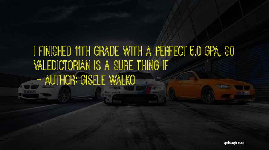 Gisele Walko Quotes: I Finished 11th Grade With A Perfect 5.0 Gpa, So Valedictorian Is A Sure Thing If