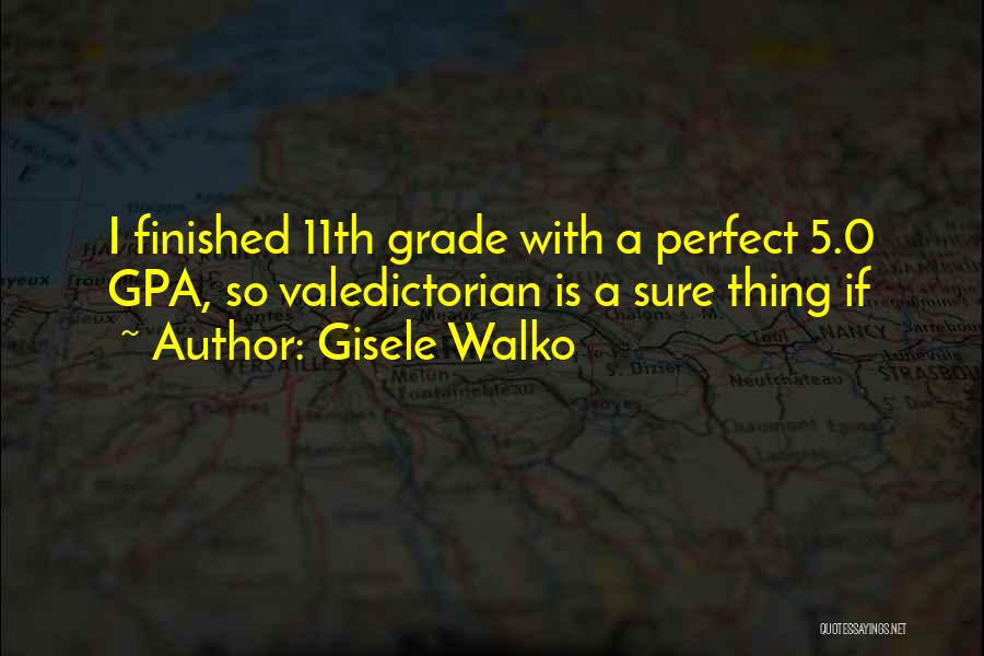 Gisele Walko Quotes: I Finished 11th Grade With A Perfect 5.0 Gpa, So Valedictorian Is A Sure Thing If