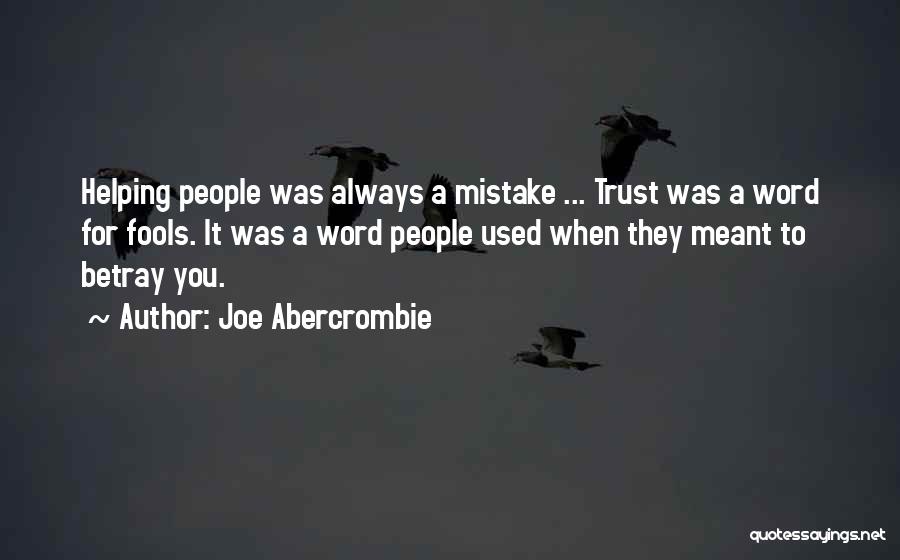 Joe Abercrombie Quotes: Helping People Was Always A Mistake ... Trust Was A Word For Fools. It Was A Word People Used When