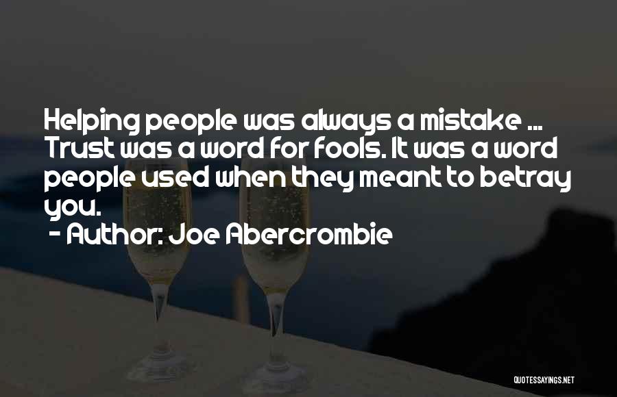 Joe Abercrombie Quotes: Helping People Was Always A Mistake ... Trust Was A Word For Fools. It Was A Word People Used When
