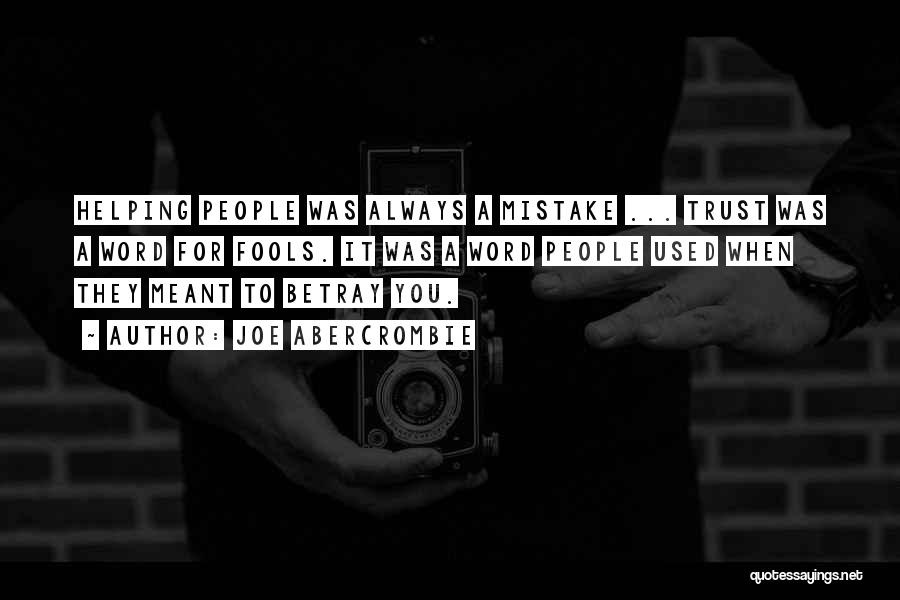 Joe Abercrombie Quotes: Helping People Was Always A Mistake ... Trust Was A Word For Fools. It Was A Word People Used When