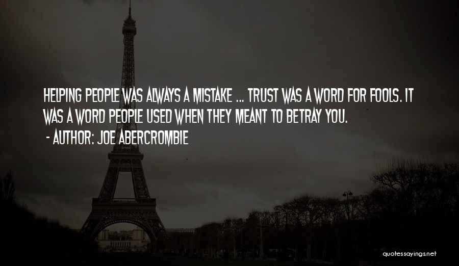 Joe Abercrombie Quotes: Helping People Was Always A Mistake ... Trust Was A Word For Fools. It Was A Word People Used When