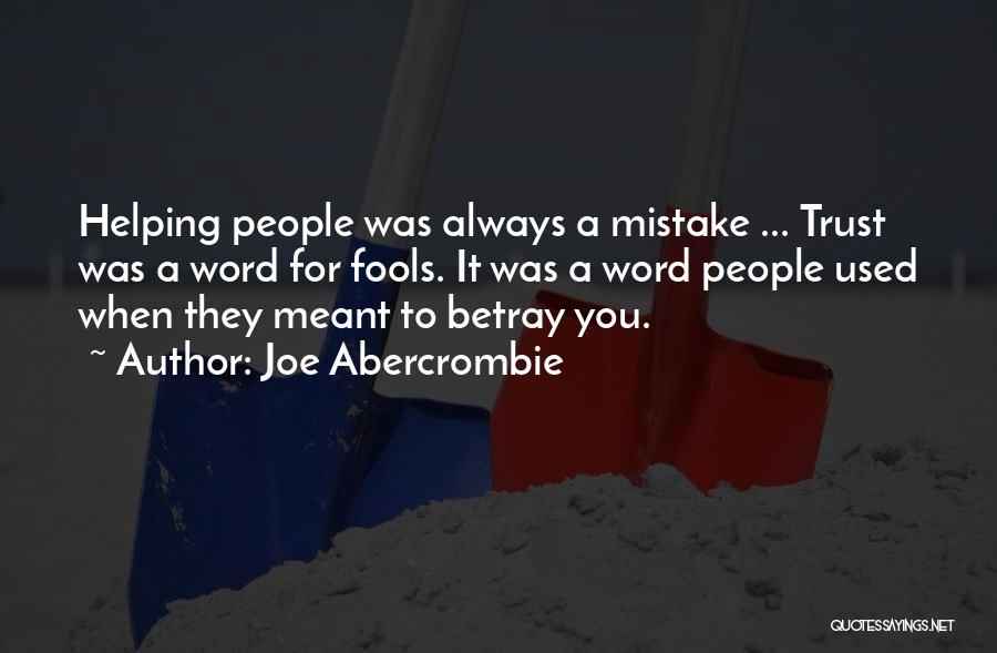 Joe Abercrombie Quotes: Helping People Was Always A Mistake ... Trust Was A Word For Fools. It Was A Word People Used When