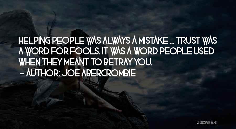 Joe Abercrombie Quotes: Helping People Was Always A Mistake ... Trust Was A Word For Fools. It Was A Word People Used When