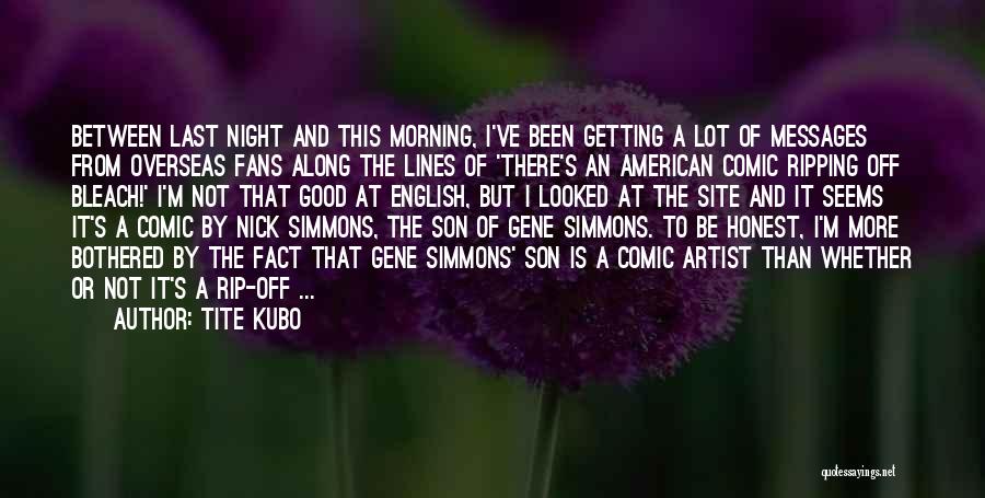 Tite Kubo Quotes: Between Last Night And This Morning, I've Been Getting A Lot Of Messages From Overseas Fans Along The Lines Of