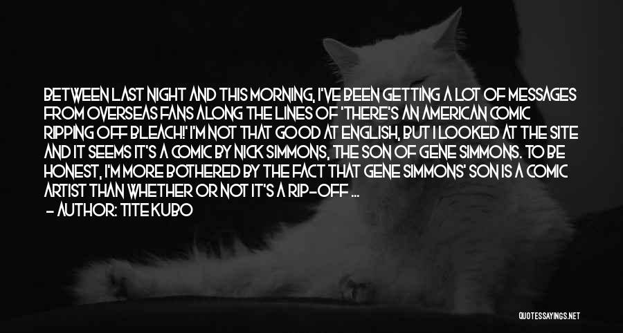 Tite Kubo Quotes: Between Last Night And This Morning, I've Been Getting A Lot Of Messages From Overseas Fans Along The Lines Of