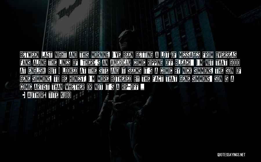 Tite Kubo Quotes: Between Last Night And This Morning, I've Been Getting A Lot Of Messages From Overseas Fans Along The Lines Of
