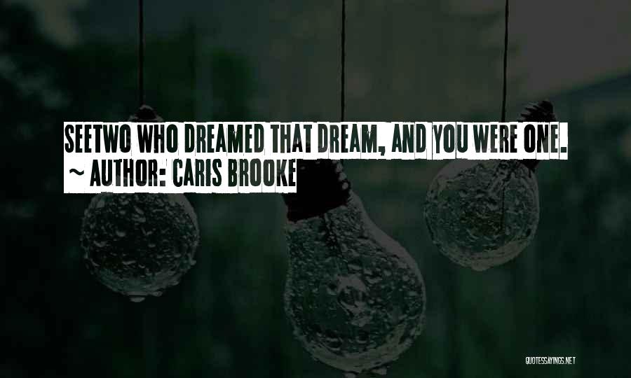 Caris Brooke Quotes: Seetwo Who Dreamed That Dream, And You Were One.