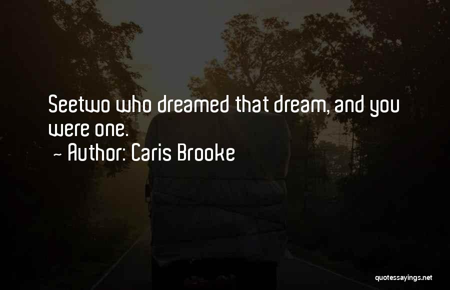 Caris Brooke Quotes: Seetwo Who Dreamed That Dream, And You Were One.