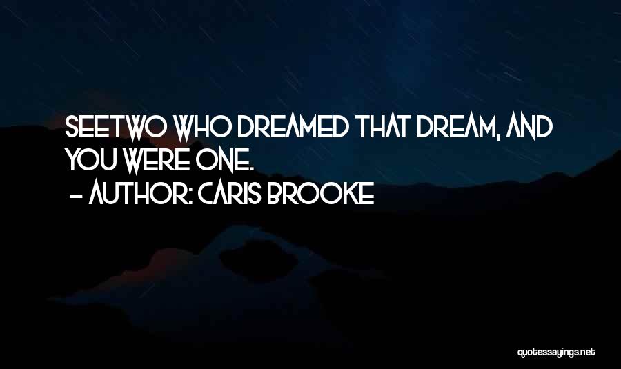 Caris Brooke Quotes: Seetwo Who Dreamed That Dream, And You Were One.