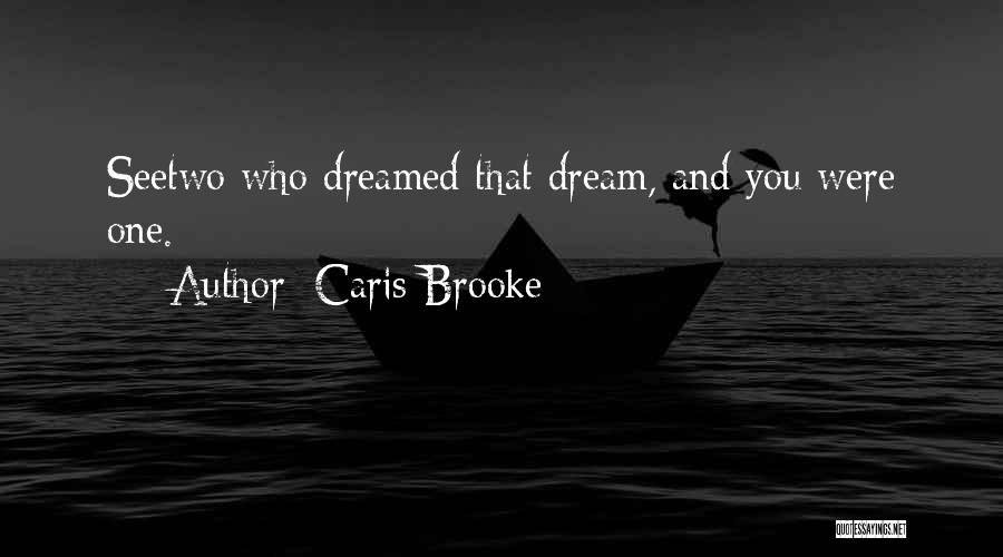 Caris Brooke Quotes: Seetwo Who Dreamed That Dream, And You Were One.