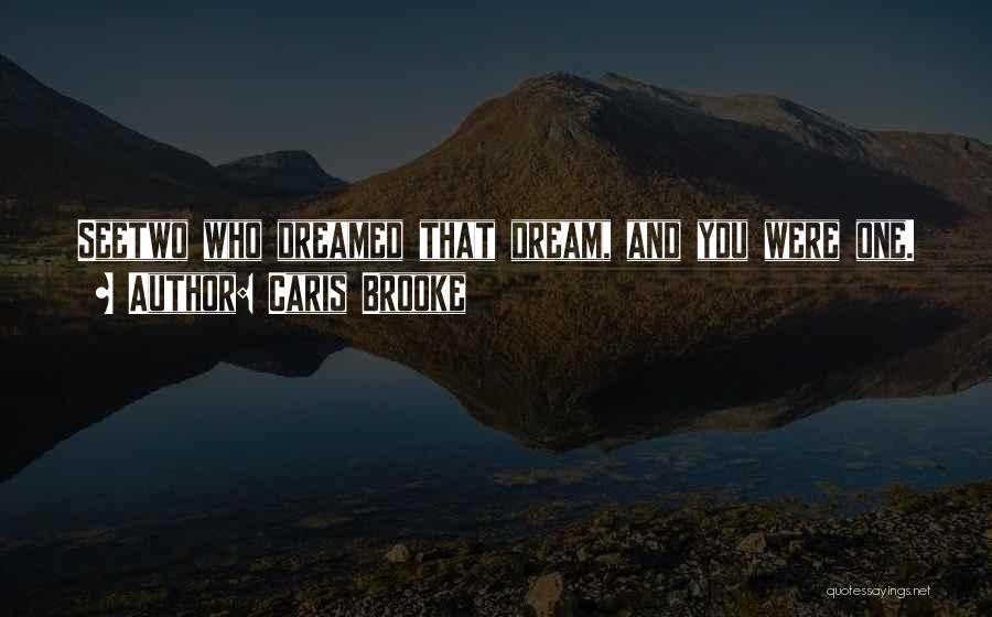 Caris Brooke Quotes: Seetwo Who Dreamed That Dream, And You Were One.