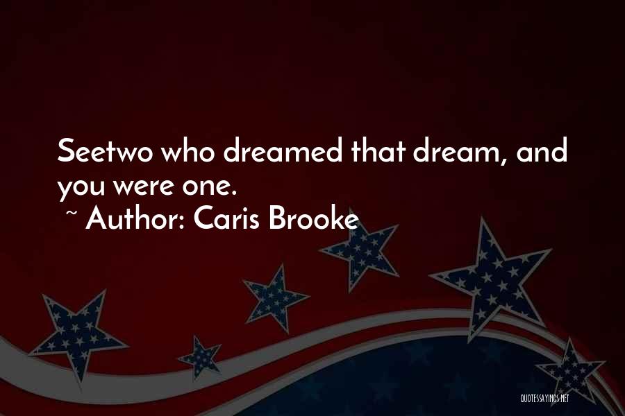 Caris Brooke Quotes: Seetwo Who Dreamed That Dream, And You Were One.
