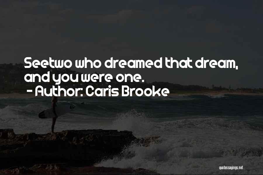 Caris Brooke Quotes: Seetwo Who Dreamed That Dream, And You Were One.