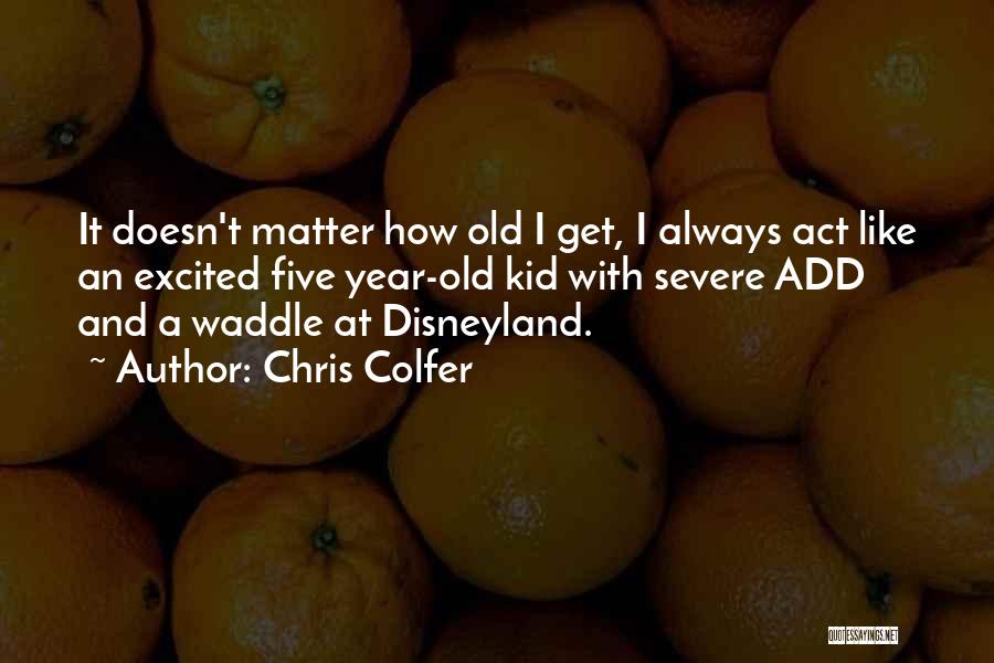 Chris Colfer Quotes: It Doesn't Matter How Old I Get, I Always Act Like An Excited Five Year-old Kid With Severe Add And