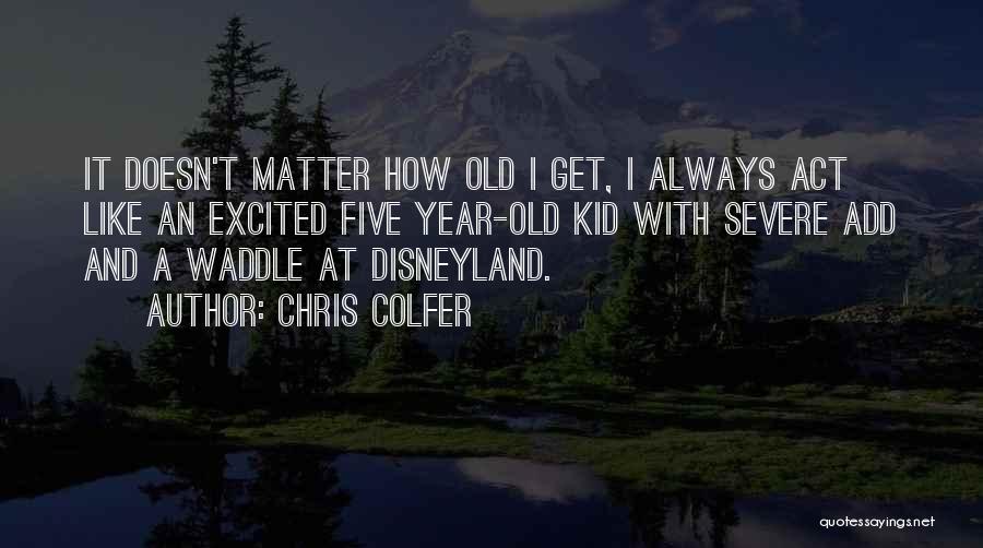 Chris Colfer Quotes: It Doesn't Matter How Old I Get, I Always Act Like An Excited Five Year-old Kid With Severe Add And