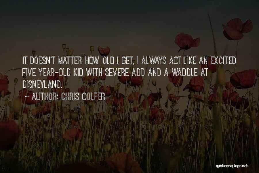 Chris Colfer Quotes: It Doesn't Matter How Old I Get, I Always Act Like An Excited Five Year-old Kid With Severe Add And