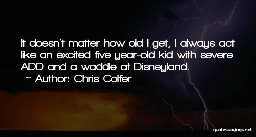 Chris Colfer Quotes: It Doesn't Matter How Old I Get, I Always Act Like An Excited Five Year-old Kid With Severe Add And