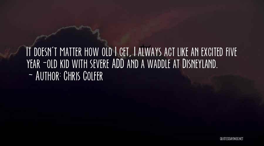 Chris Colfer Quotes: It Doesn't Matter How Old I Get, I Always Act Like An Excited Five Year-old Kid With Severe Add And