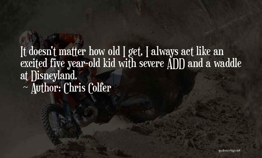 Chris Colfer Quotes: It Doesn't Matter How Old I Get, I Always Act Like An Excited Five Year-old Kid With Severe Add And