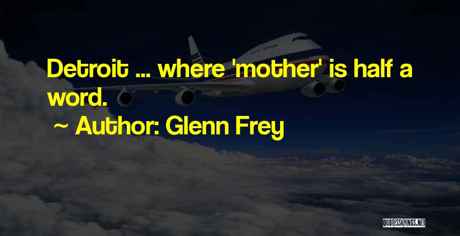 Glenn Frey Quotes: Detroit ... Where 'mother' Is Half A Word.