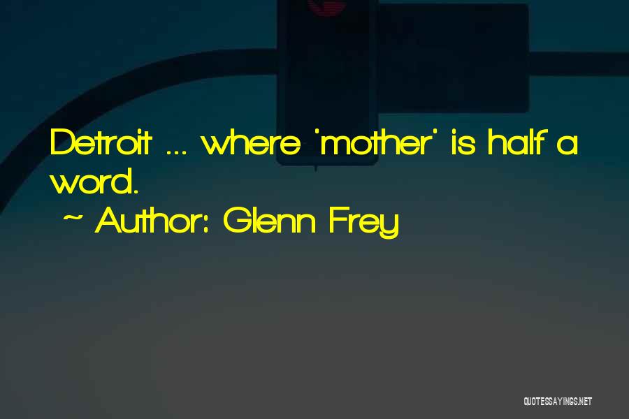 Glenn Frey Quotes: Detroit ... Where 'mother' Is Half A Word.