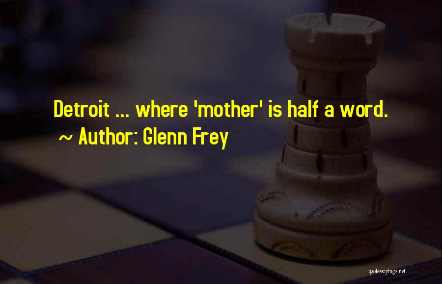 Glenn Frey Quotes: Detroit ... Where 'mother' Is Half A Word.